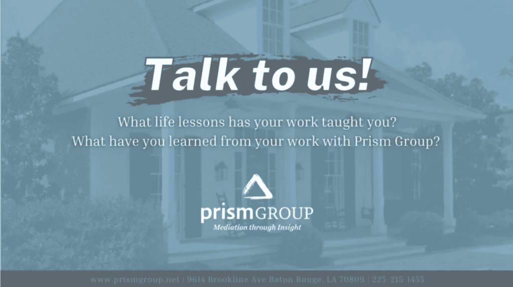 A house with the message, “Talk to us! What life lessons has your work taught you?” Prism Group logo and mediation contact info.